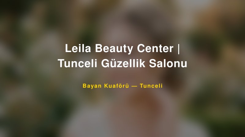 Leila Beauty Center | Tunceli Güzellik Salonu — Tunceli Kır Düğünü Mekanı Rehberi