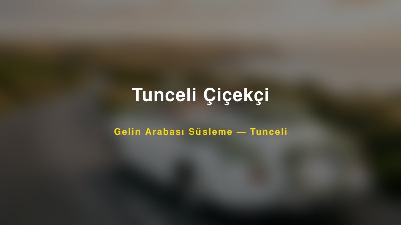 Tunceli Çiçekçi Tunceli Gelin Arabası Süsleme