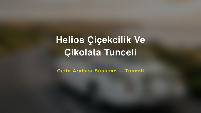 Helios Çiçekcilik Ve Çikolata Tunceli Gelin Arabası Süsleme Fiyatları