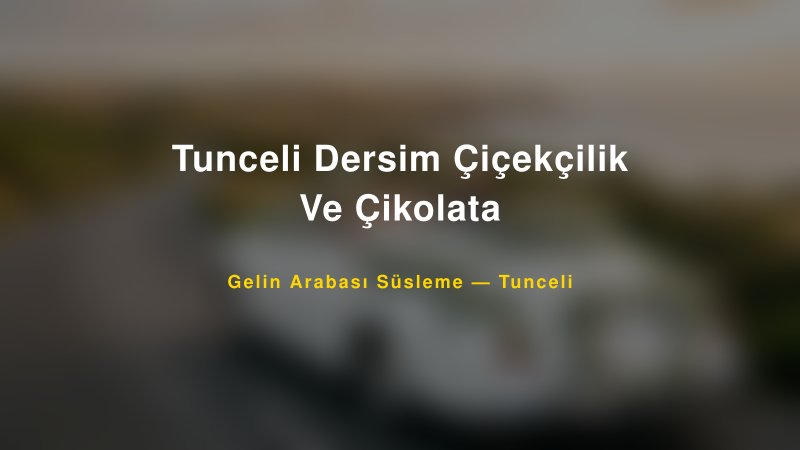 Tunceli Dersim Çiçekçilik Ve Çikolata ile Trend Gelin Arabası Yazıları ve Konseptleri — 1